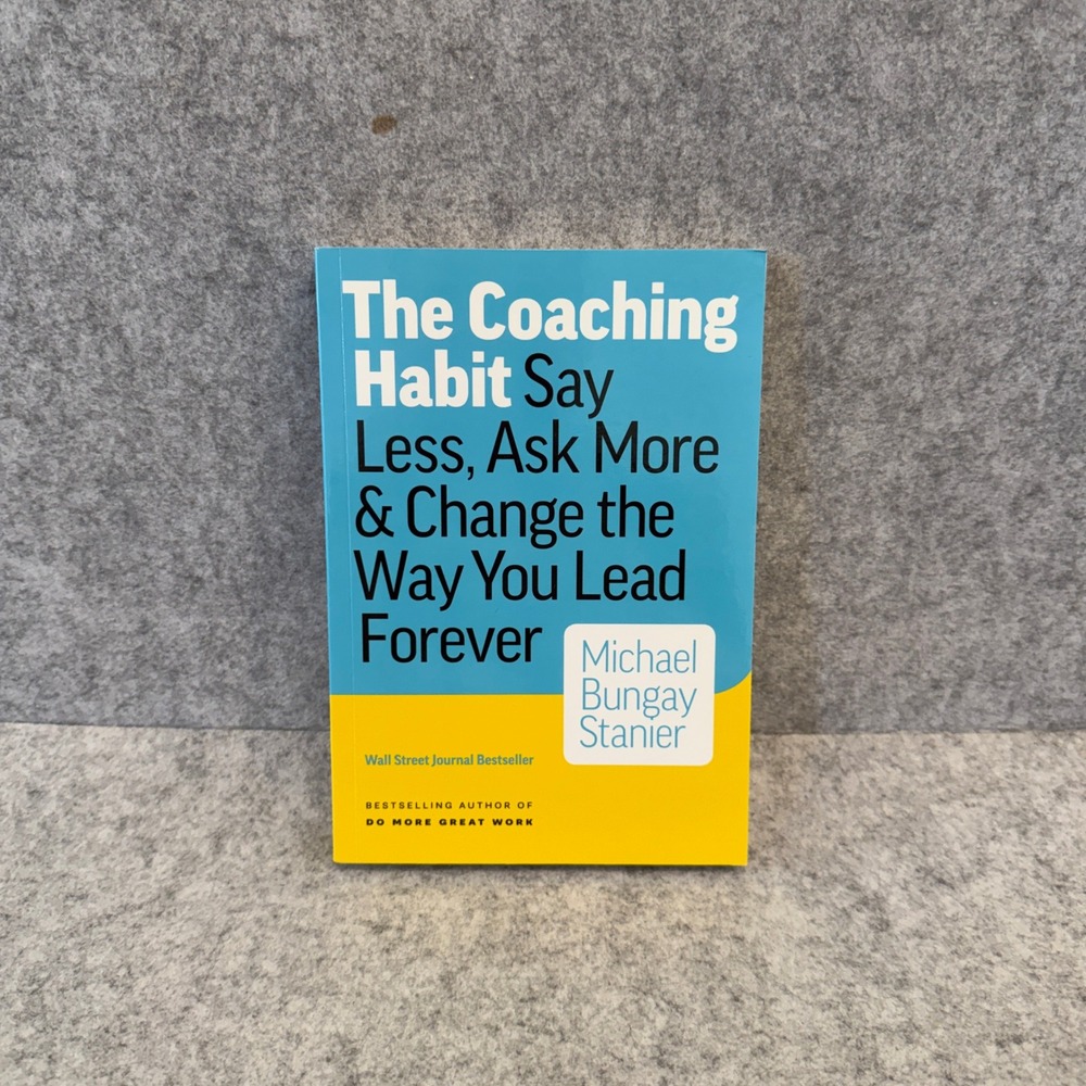 The Coaching Habit:‎ Say Less, Ask More & Change the Way You Lead Forever